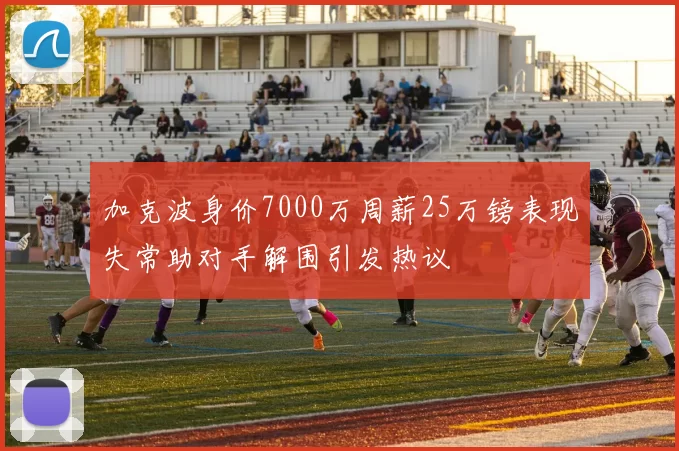 加克波身价7000万周薪25万镑表现失常助对手解围引发热议