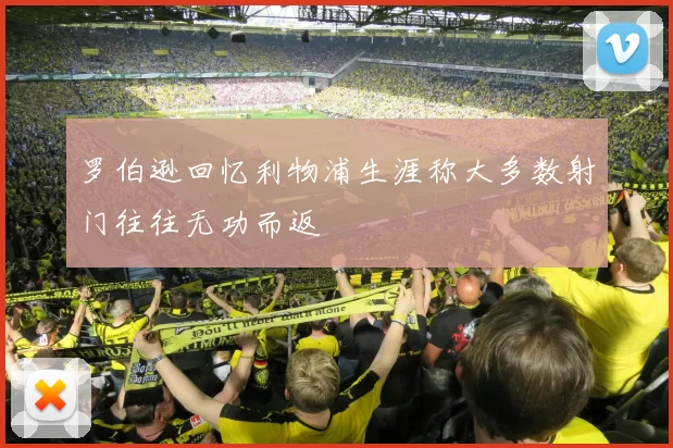罗伯逊回忆利物浦生涯称大多数射门往往无功而返
