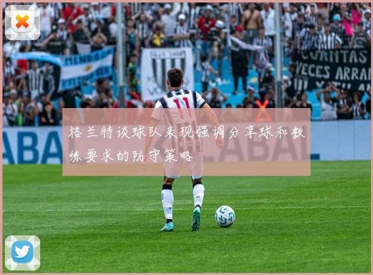 格兰特谈球队表现强调分享球和教练要求的防守策略