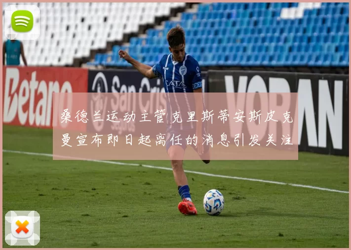 桑德兰运动主管克里斯蒂安斯皮克曼宣布即日起离任的消息引发关注