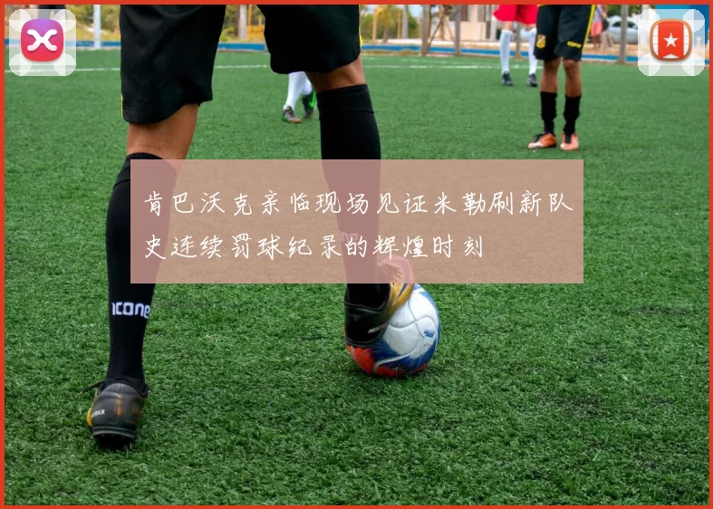 肯巴沃克亲临现场见证米勒刷新队史连续罚球纪录的辉煌时刻