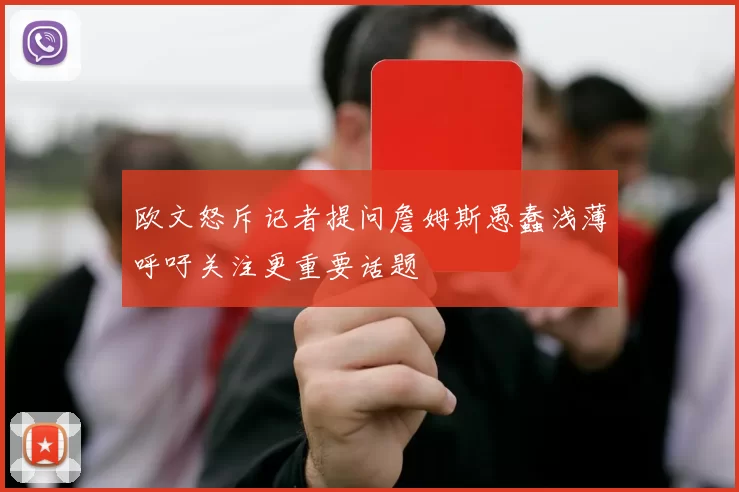 欧文怒斥记者提问詹姆斯愚蠢浅薄呼吁关注更重要话题